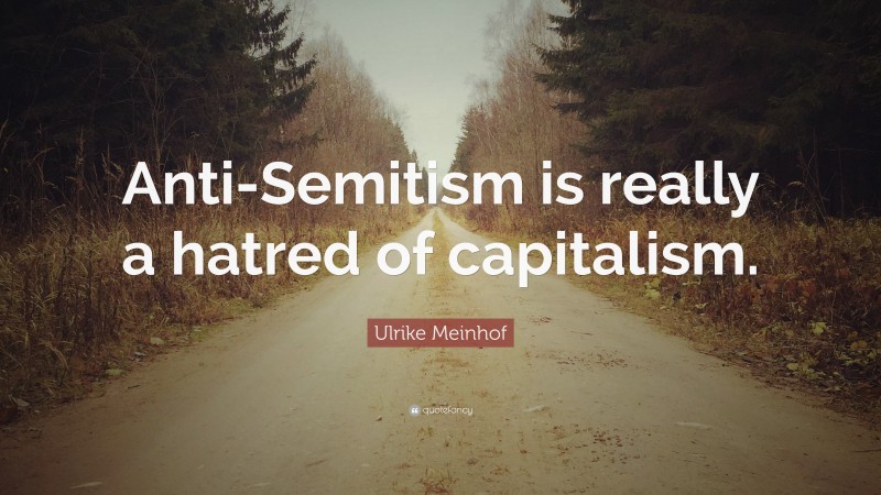 Ulrike Meinhof Quote: “Anti-Semitism is really a hatred of capitalism.”