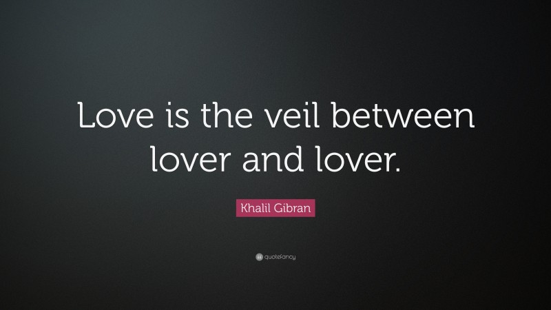 Khalil Gibran Quote: “Love is the veil between lover and lover.”