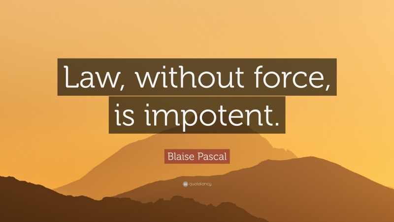 Blaise Pascal Quote: “Law, without force, is impotent.”