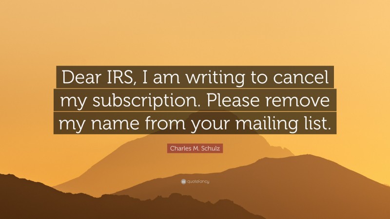 Charles M. Schulz Quote: “Dear IRS, I am writing to cancel my subscription. Please remove my name from your mailing list.”