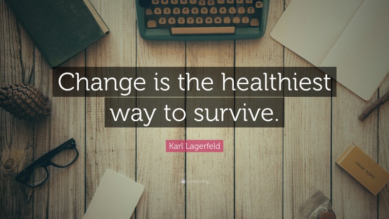 Karl Lagerfeld Quote: “Change is the healthiest way to survive.”