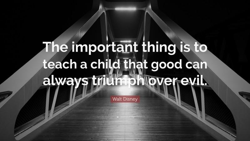 Walt Disney Quote: “The important thing is to teach a child that good can always triumph over evil.”