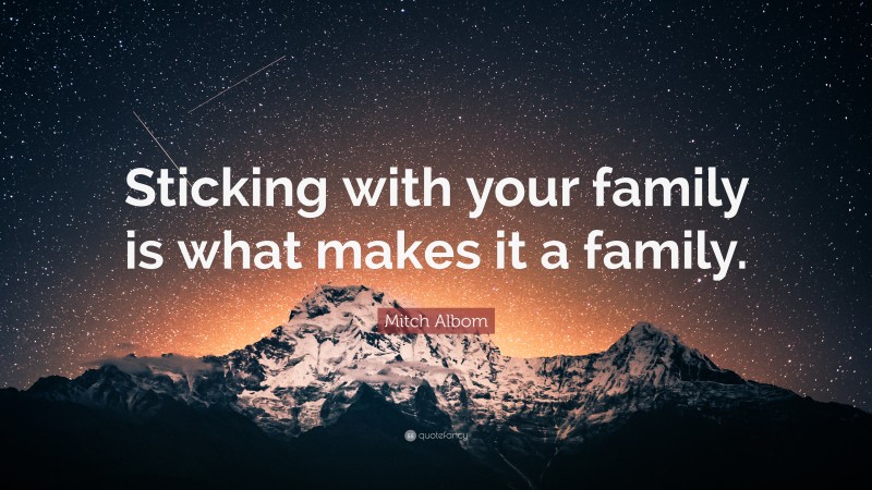 Mitch Albom Quote: “Sticking with your family is what makes it a family.”