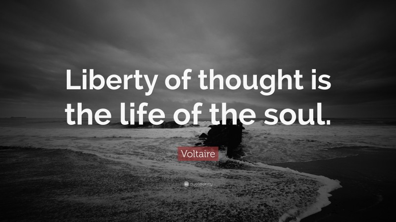 Voltaire Quote: “Liberty of thought is the life of the soul.”