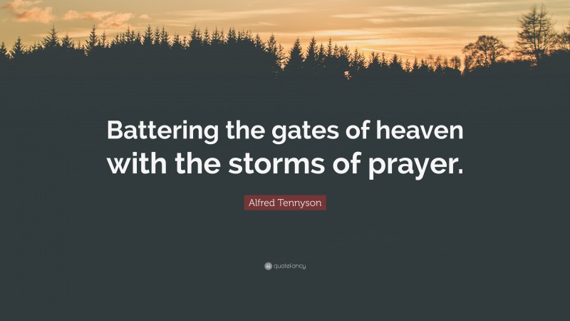 Alfred Tennyson Quote: “Battering the gates of heaven with the storms of prayer.”