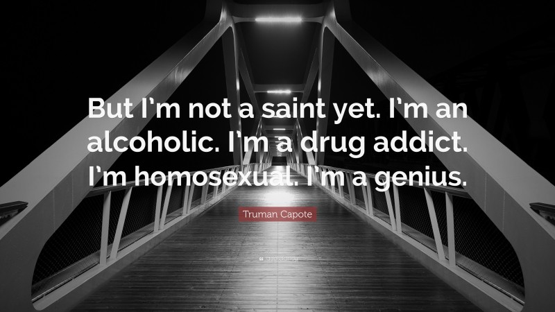 Truman Capote Quote: “But I’m not a saint yet. I’m an alcoholic. I’m a drug addict. I’m homosexual. I’m a genius.”