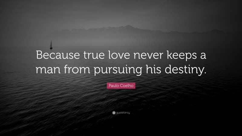 Paulo Coelho Quote: “Because true love never keeps a man from pursuing his destiny.”