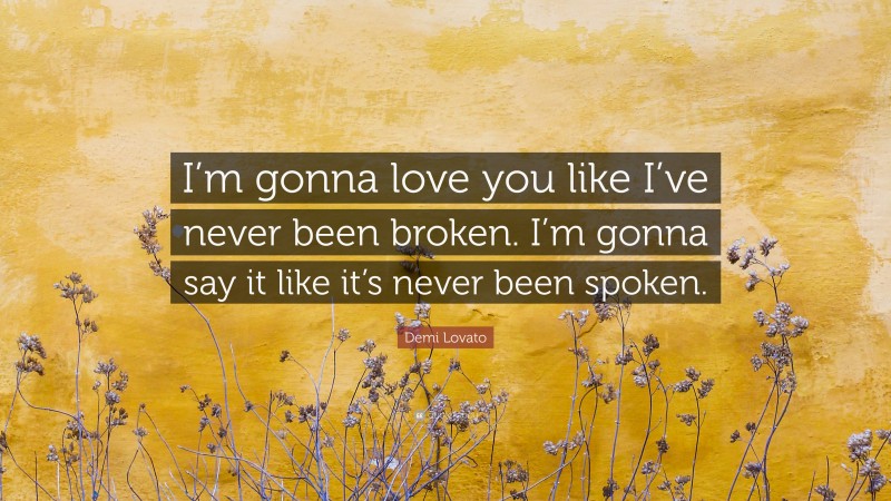 Demi Lovato Quote: “I’m gonna love you like I’ve never been broken. I’m gonna say it like it’s never been spoken.”