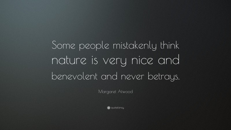 Margaret Atwood Quote: “Some people mistakenly think nature is very nice and benevolent and never betrays.”