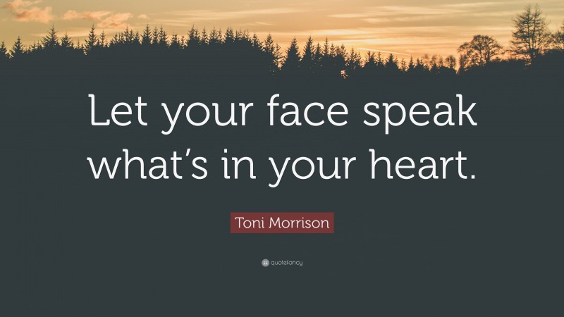 Toni Morrison Quote: “Let your face speak what’s in your heart.”