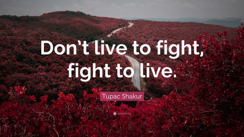 Tupac Shakur Quote: “Don’t live to fight, fight to live.”