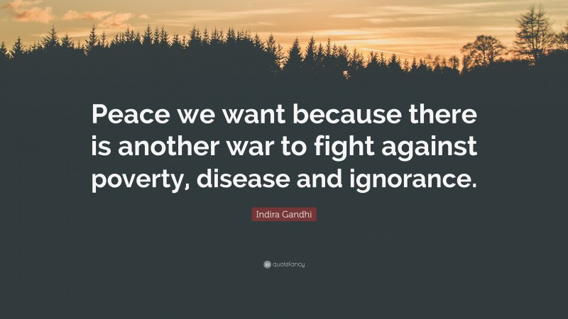 Indira Gandhi Quote: “Peace we want because there is another war to fight against poverty, disease and ignorance.”
