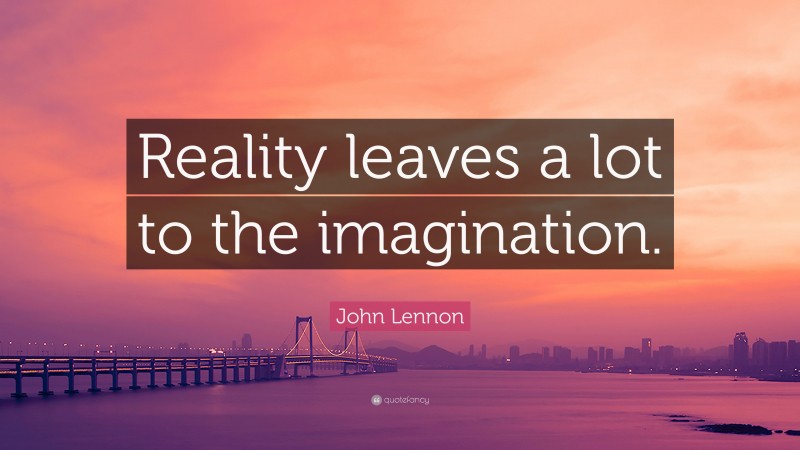 John Lennon Quote: “Reality leaves a lot to the imagination.”