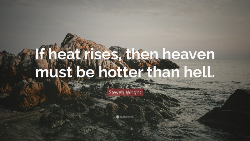Steven Wright Quote: “If heat rises, then heaven must be hotter than hell.”