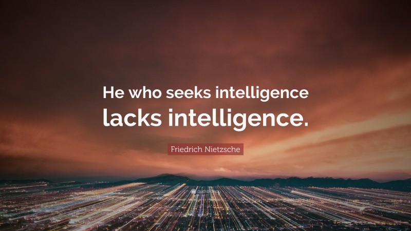 Friedrich Nietzsche Quote: “He who seeks intelligence lacks intelligence.”