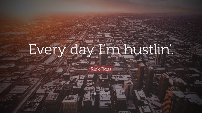 Rick Ross Quote: “Every day I’m hustlin’.”