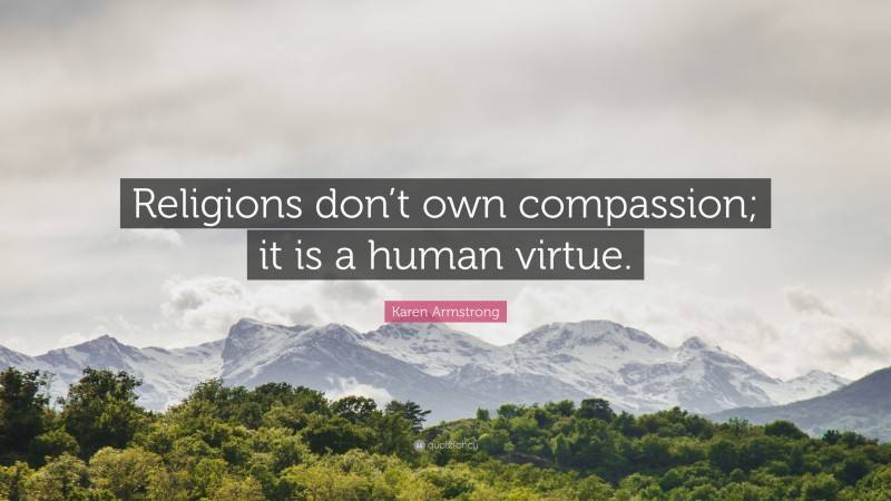 Karen Armstrong Quote: “Religions don’t own compassion; it is a human virtue.”