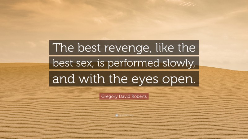 Gregory David Roberts Quote: “The best revenge, like the best sex, is performed slowly, and with the eyes open.”