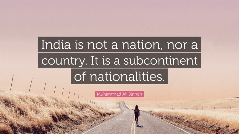 Muhammad Ali Jinnah Quote: “India is not a nation, nor a country. It is a subcontinent of nationalities.”