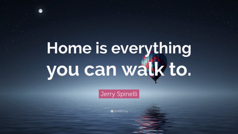 Jerry Spinelli Quote: “Home is everything you can walk to.”