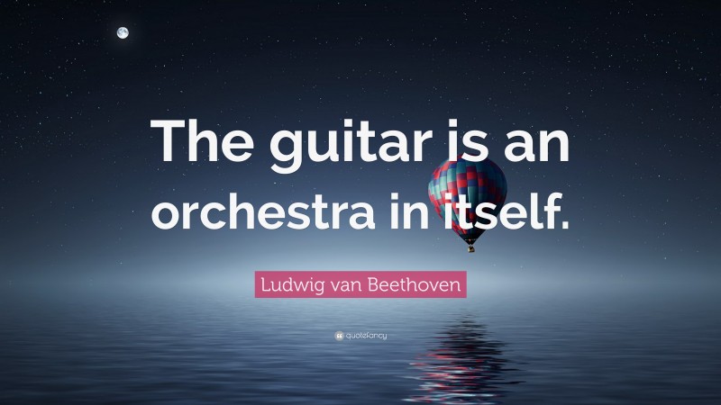 Ludwig van Beethoven Quote: “The guitar is an orchestra in itself.”