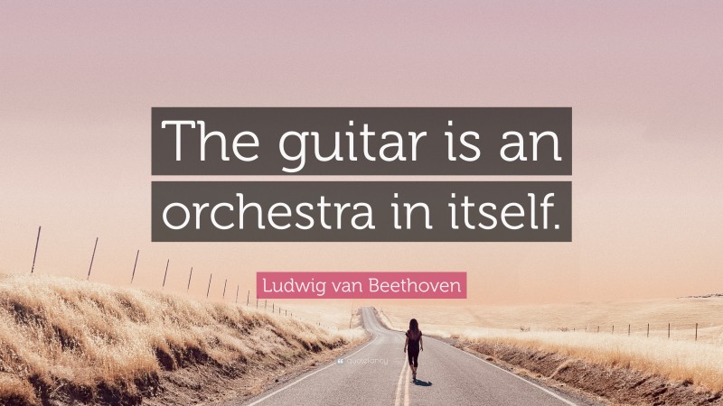 Ludwig van Beethoven Quote: “The guitar is an orchestra in itself.”