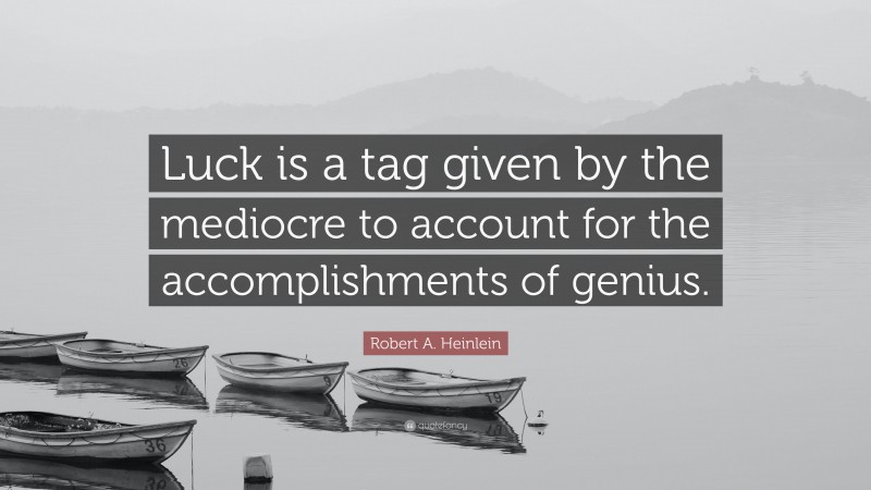 Robert A. Heinlein Quote: “Luck is a tag given by the mediocre to account for the accomplishments of genius.”