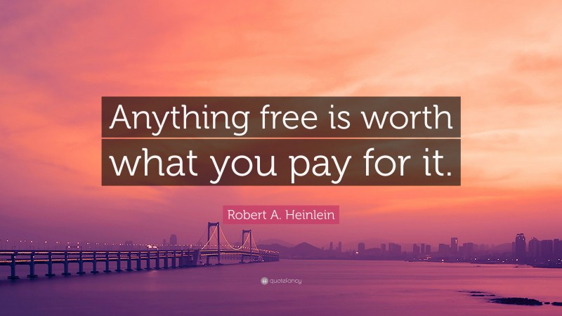 Robert A. Heinlein Quote: “Anything free is worth what you pay for it.”