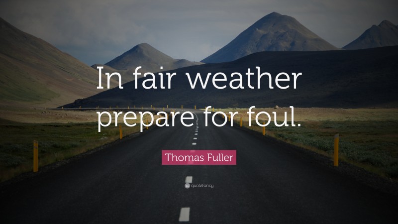 Thomas Fuller Quote: “In fair weather prepare for foul.”