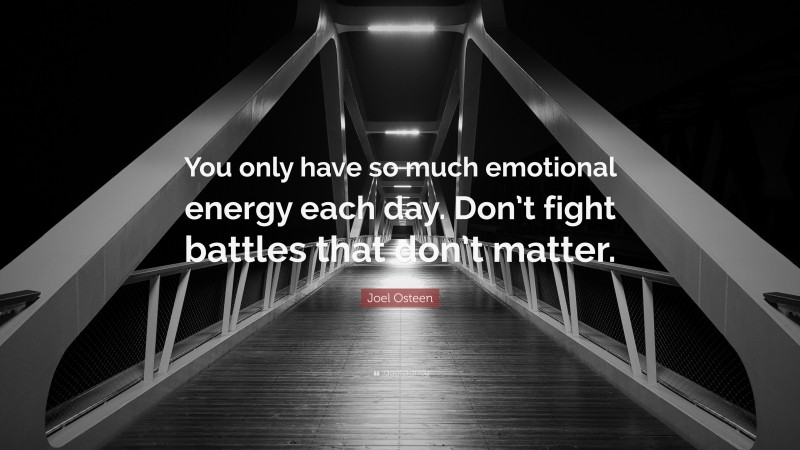 Joel Osteen Quote: “You only have so much emotional energy each day. Don’t fight battles that don’t matter.”