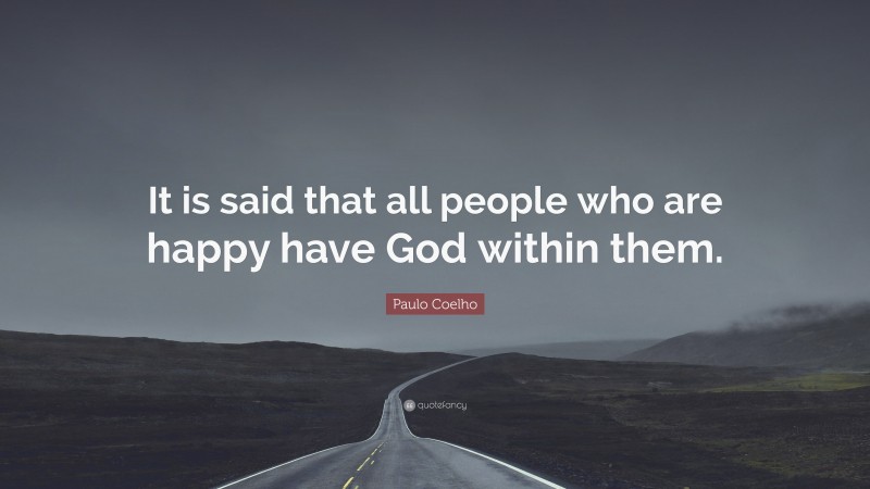 Paulo Coelho Quote: “It is said that all people who are happy have God within them.”