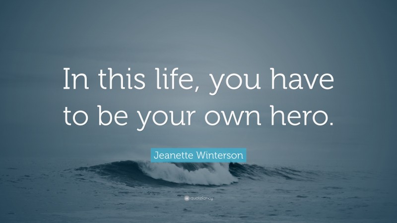 Jeanette Winterson Quote: “In this life, you have to be your own hero.”