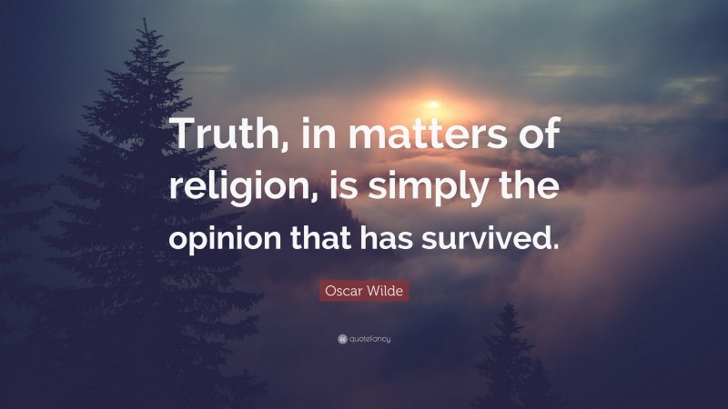 Oscar Wilde Quote: “Truth, in matters of religion, is simply the opinion that has survived.”