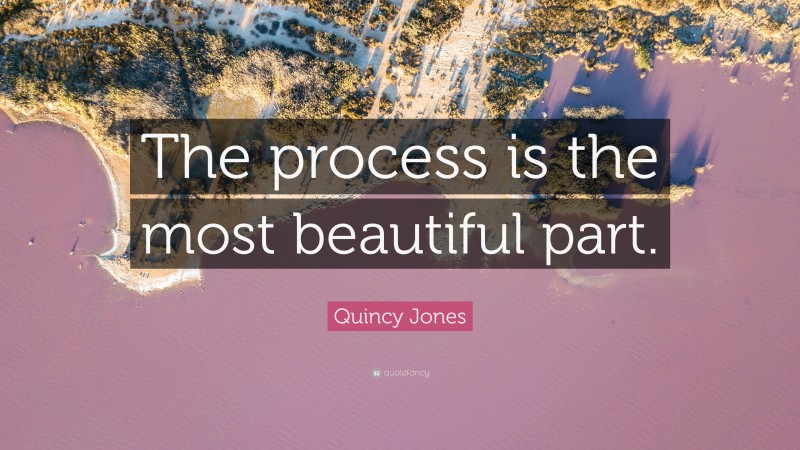 Quincy Jones Quote: “The process is the most beautiful part.”