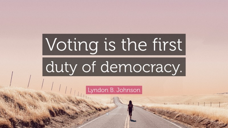 Lyndon B. Johnson Quote: “Voting is the first duty of democracy.”