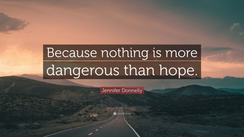 Jennifer Donnelly Quote: “Because nothing is more dangerous than hope.”