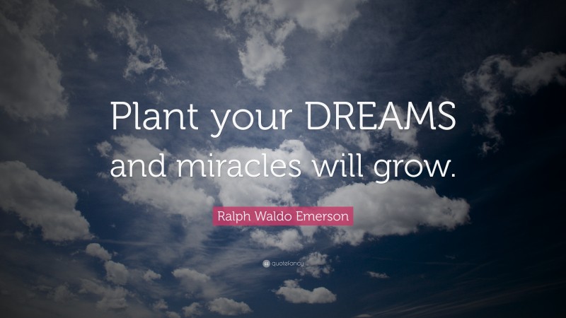 Ralph Waldo Emerson Quote: “Plant your DREAMS and miracles will grow.”