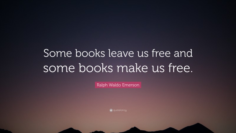 Ralph Waldo Emerson Quote: “Some books leave us free and some books make us free.”