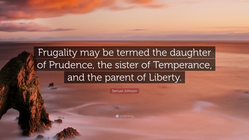 Samuel Johnson Quote: “Frugality may be termed the daughter of Prudence, the sister of Temperance, and the parent of Liberty.”