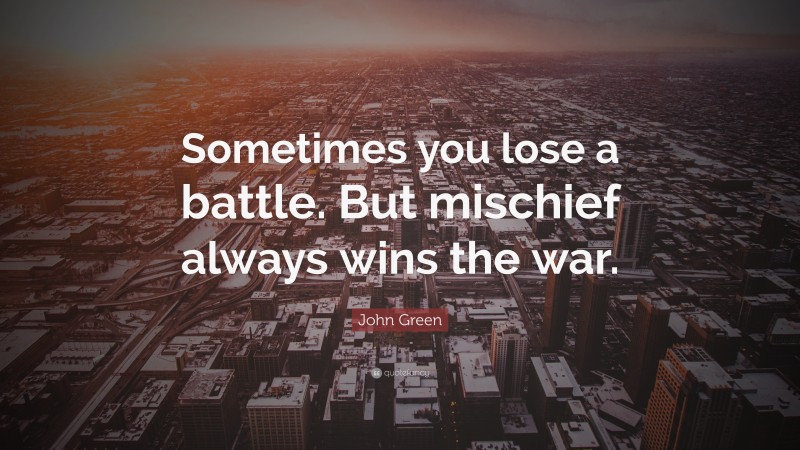 John Green Quote: “Sometimes you lose a battle. But mischief always wins the war.”