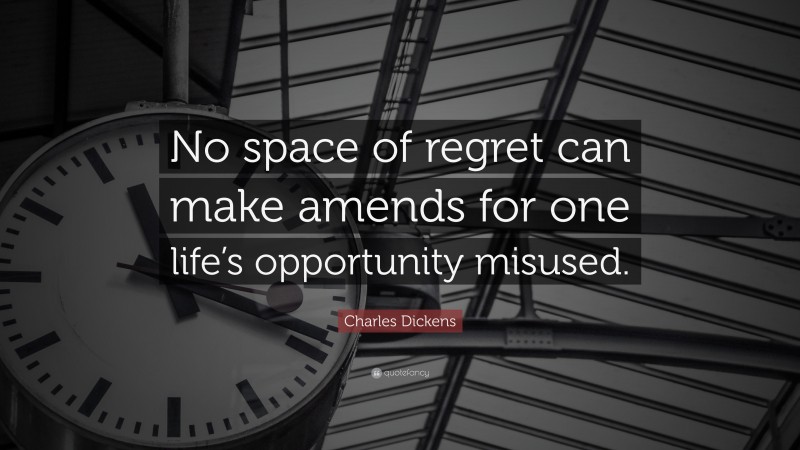 Charles Dickens Quote: “No space of regret can make amends for one life’s opportunity misused.”