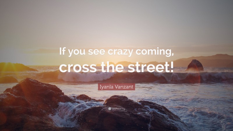 Iyanla Vanzant Quote: “If you see crazy coming, cross the street!”