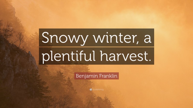 Benjamin Franklin Quote: “Snowy winter, a plentiful harvest.”
