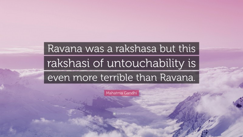 Mahatma Gandhi Quote: “Ravana was a rakshasa but this rakshasi of untouchability is even more terrible than Ravana.”