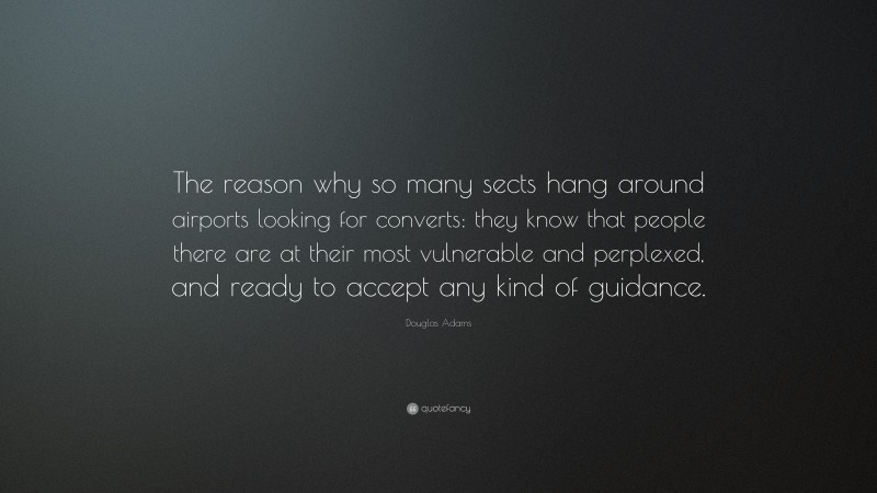 Douglas Adams Quote: “The reason why so many sects hang around airports looking for converts: they know that people there are at their most vulnerable and perplexed, and ready to accept any kind of guidance.”
