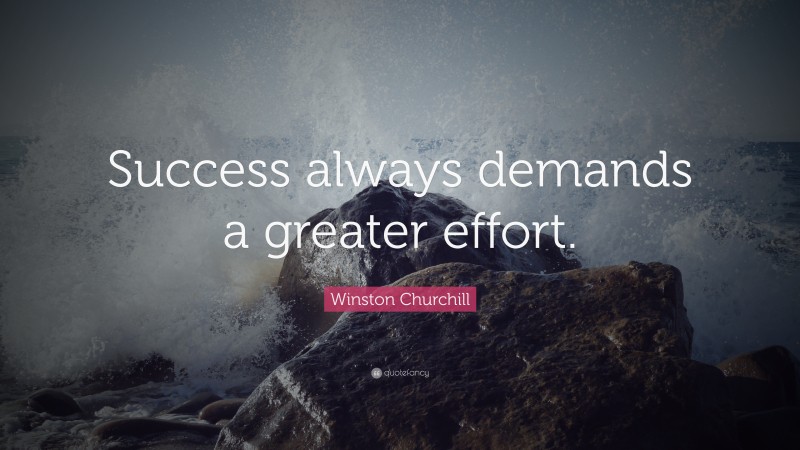 Winston Churchill Quote: “Success always demands a greater effort.”