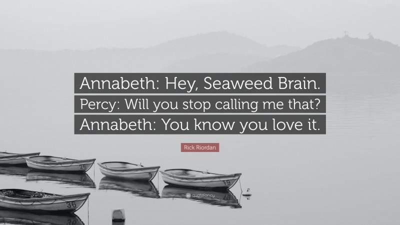 Rick Riordan Quote: “Annabeth: Hey, Seaweed Brain. Percy: Will you stop calling me that? Annabeth: You know you love it.”