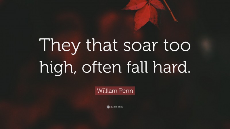 William Penn Quote: “They that soar too high, often fall hard.”