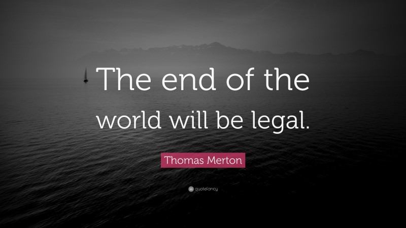Thomas Merton Quote: “The end of the world will be legal.”