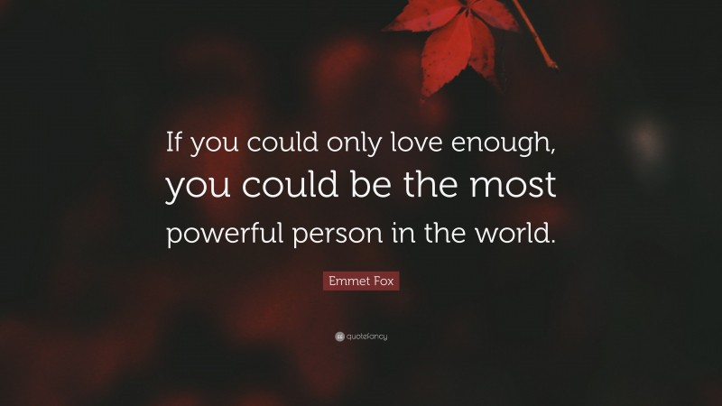 Emmet Fox Quote: “If you could only love enough, you could be the most powerful person in the world.”
